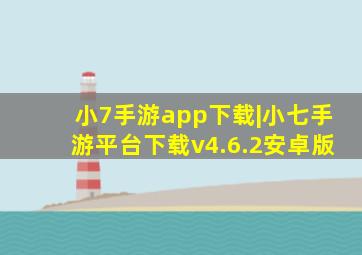 小7手游app下载|小七手游平台下载v4.6.2安卓版